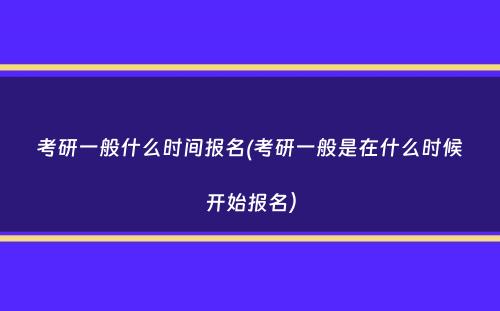 考研一般什么时间报名(考研一般是在什么时候开始报名）