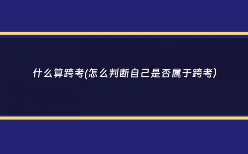 什么算跨考(怎么判断自己是否属于跨考）