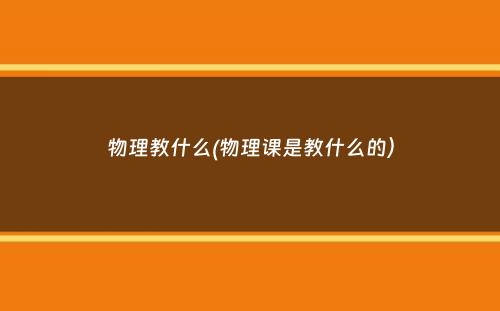 物理教什么(物理课是教什么的）