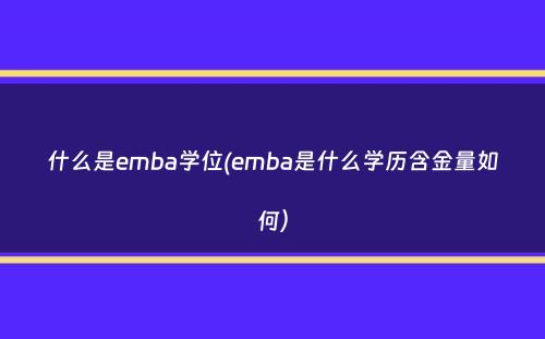 什么是emba学位(emba是什么学历含金量如何）