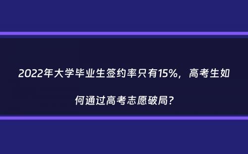 2022年大学毕业生签约率只有15%，高考生如何通过高考志愿破局？