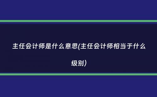 主任会计师是什么意思(主任会计师相当于什么级别）