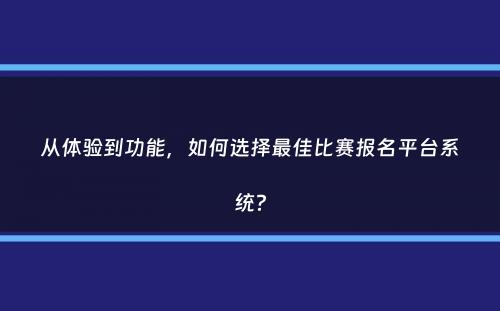 从体验到功能，如何选择最佳比赛报名平台系统？