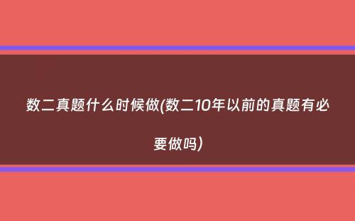 数二真题什么时候做(数二10年以前的真题有必要做吗）