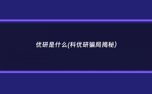 优研是什么(科优研骗局揭秘）