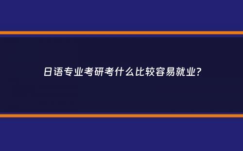 日语专业考研考什么比较容易就业？