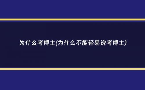 为什么考博士(为什么不能轻易说考博士）