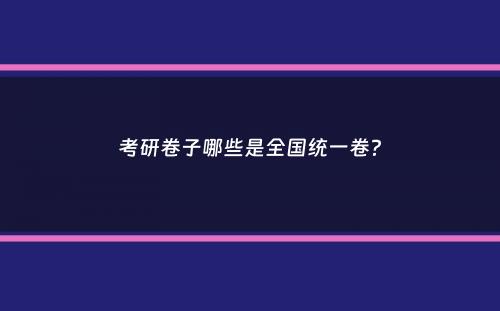 考研卷子哪些是全国统一卷？