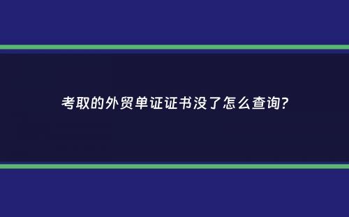 考取的外贸单证证书没了怎么查询？