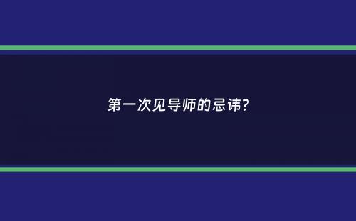 第一次见导师的忌讳？