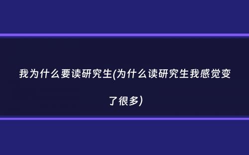 我为什么要读研究生(为什么读研究生我感觉变了很多）