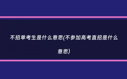 不招单考生是什么意思(不参加高考直招是什么意思）