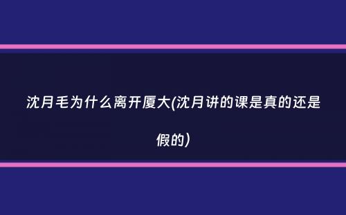 沈月毛为什么离开厦大(沈月讲的课是真的还是假的）