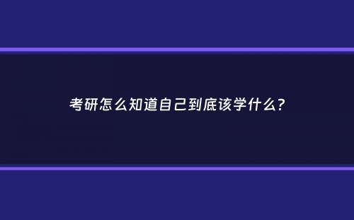 考研怎么知道自己到底该学什么？