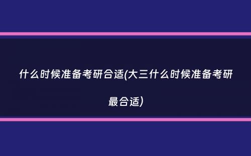 什么时候准备考研合适(大三什么时候准备考研最合适）