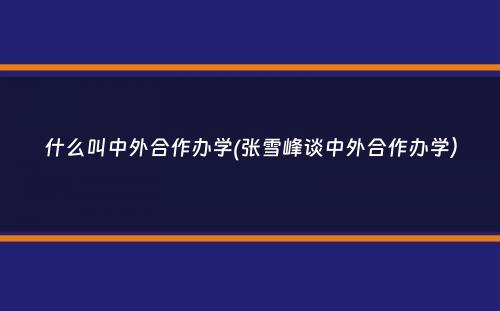 什么叫中外合作办学(张雪峰谈中外合作办学）