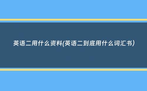 英语二用什么资料(英语二到底用什么词汇书）