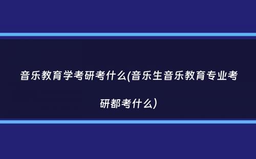 音乐教育学考研考什么(音乐生音乐教育专业考研都考什么）