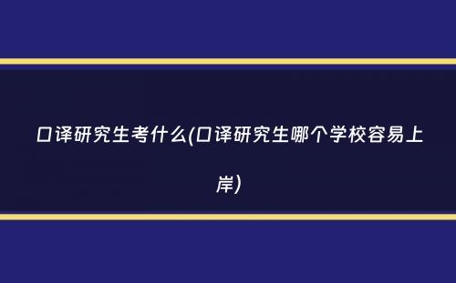 口译研究生考什么(口译研究生哪个学校容易上岸）