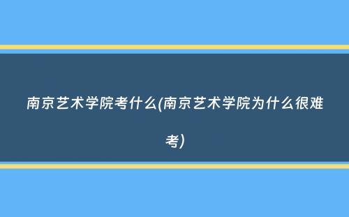 南京艺术学院考什么(南京艺术学院为什么很难考）