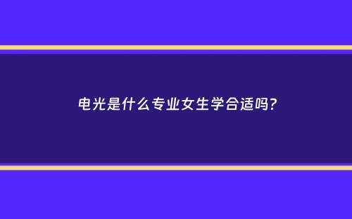 电光是什么专业女生学合适吗？