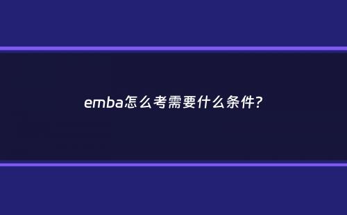 emba怎么考需要什么条件？