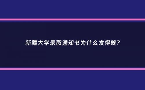 新疆大学录取通知书为什么发得晚？