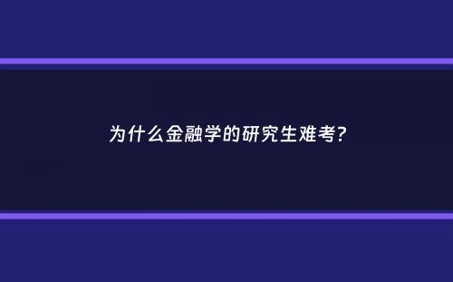 为什么金融学的研究生难考？