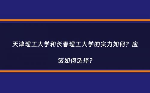 天津理工大学和长春理工大学的实力如何？应该如何选择？