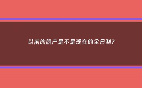 以前的脱产是不是现在的全日制？