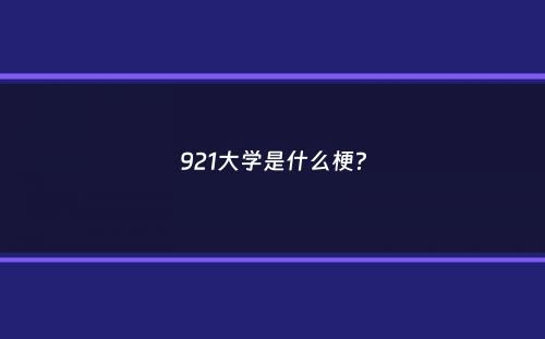 921大学是什么梗？