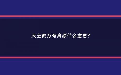 天主教万有真原什么意思？