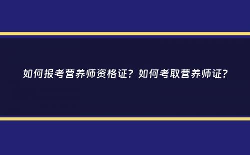 如何报考营养师资格证？如何考取营养师证？