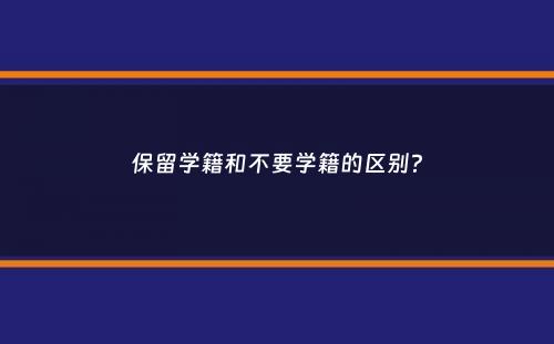 保留学籍和不要学籍的区别？