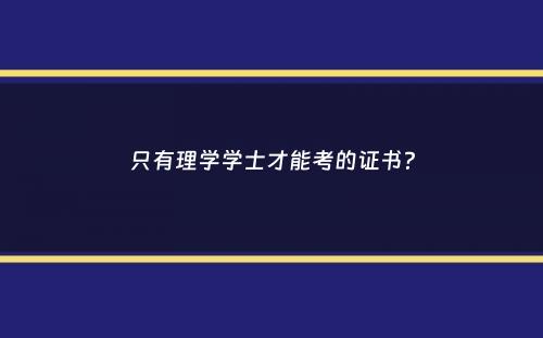 只有理学学士才能考的证书？