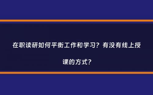 在职读研如何平衡工作和学习？有没有线上授课的方式？