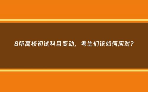 8所高校初试科目变动，考生们该如何应对？