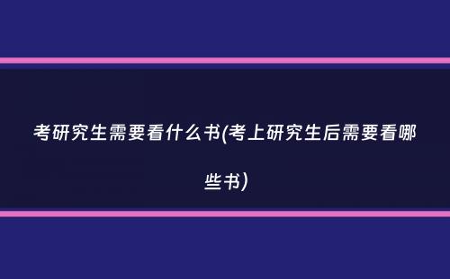 考研究生需要看什么书(考上研究生后需要看哪些书）