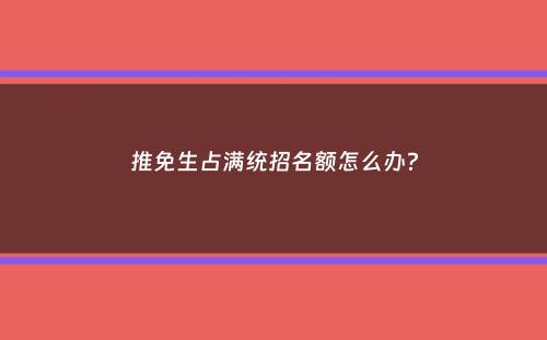 推免生占满统招名额怎么办？