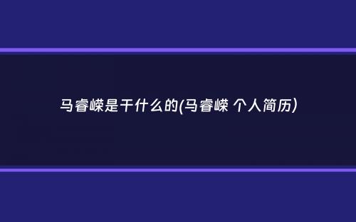 马睿嵘是干什么的(马睿嵘 个人简历）