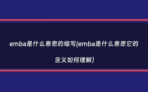 emba是什么意思的缩写(emba是什么意思它的含义如何理解）