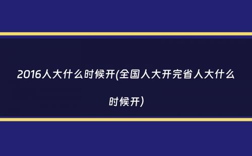 2016人大什么时候开(全国人大开完省人大什么时候开）