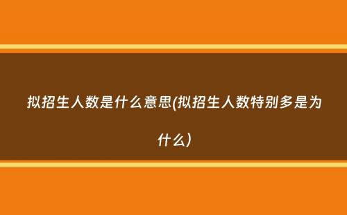 拟招生人数是什么意思(拟招生人数特别多是为什么）