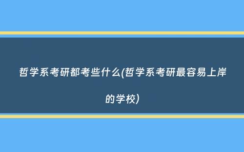 哲学系考研都考些什么(哲学系考研最容易上岸的学校）