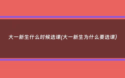 大一新生什么时候选课(大一新生为什么要选课）