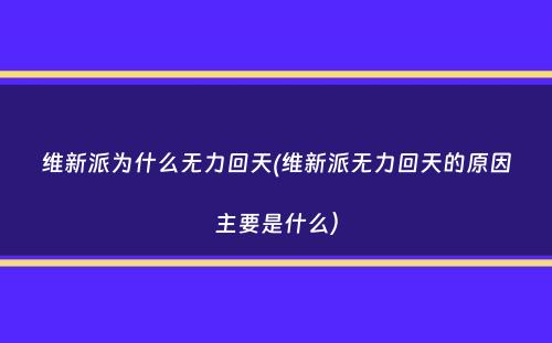 维新派为什么无力回天(维新派无力回天的原因主要是什么）