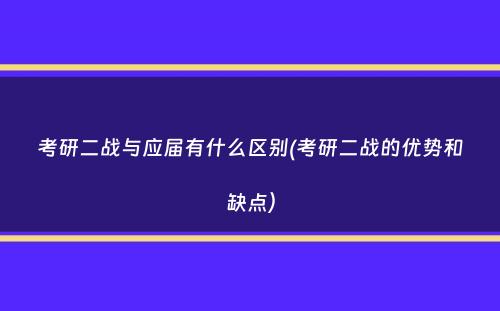 考研二战与应届有什么区别(考研二战的优势和缺点）