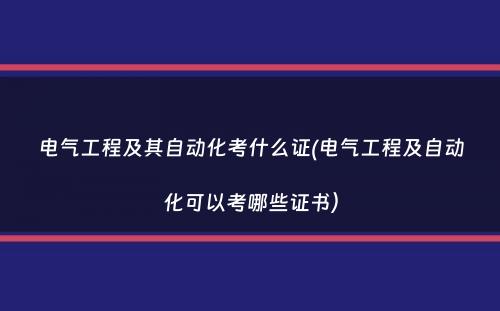 电气工程及其自动化考什么证(电气工程及自动化可以考哪些证书）