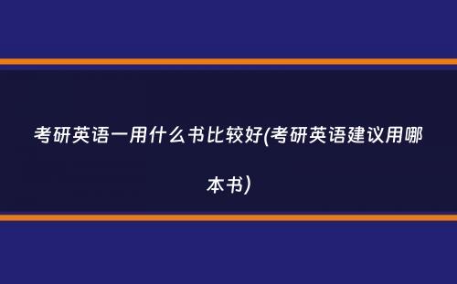 考研英语一用什么书比较好(考研英语建议用哪本书）