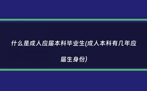 什么是成人应届本科毕业生(成人本科有几年应届生身份）